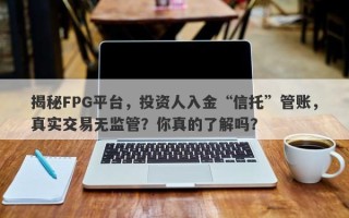 揭秘FPG平台，投资人入金“信托”管账，真实交易无监管？你真的了解吗？