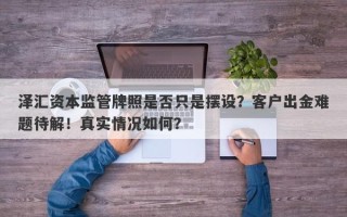 泽汇资本监管牌照是否只是摆设？客户出金难题待解！真实情况如何？