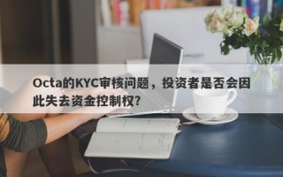 Octa的KYC审核问题，投资者是否会因此失去资金控制权？