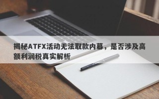 揭秘ATFX活动无法取款内幕，是否涉及高额利润税真实解析