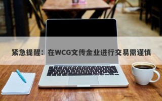 紧急提醒：在WCG文传金业进行交易需谨慎