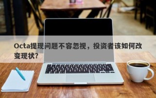 Octa提现问题不容忽视，投资者该如何改变现状？