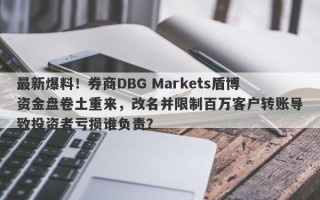 最新爆料！券商DBG Markets盾博资金盘卷土重来，改名并限制百万客户转账导致投资者亏损谁负责？