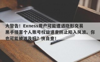 大警告！Exness用户可能遭遇隐形交易黑手侵害个人账号权益速查防止陷入风波。你也可能被波及吗？快自查！