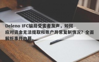 Deleno IFC骗局受害者发声，如何应对资金无法提取和账户异常复制情况？全面解析事件内幕。