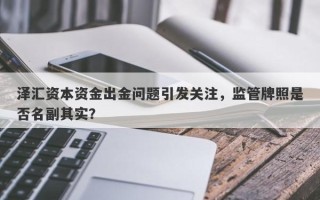 泽汇资本资金出金问题引发关注，监管牌照是否名副其实？