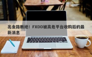 出金路断绝！FXDD被高危平台收购后的最新消息