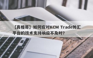 【真相哥】如何应对KCM Trade外汇平台的技术支持响应不及时？