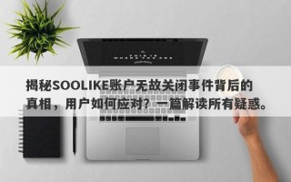 揭秘SOOLIKE账户无故关闭事件背后的真相，用户如何应对？一篇解读所有疑惑。