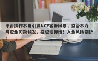 平台操作不当引发NCE客诉风暴，监管不力与资金问题频发，投资需谨慎！入金风险剖析！