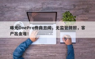 曝光OnePro券商丑闻，无监管牌照，客户出金难！