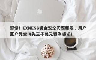 警惕！EXNESS资金安全问题频发，用户账户凭空消失三千美元案例曝光！