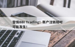 警惕BBI Trading！账户注销随时可能发生！