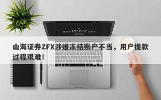 山海证券ZFX涉嫌冻结账户不当，用户提款过程艰难！