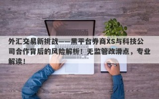 外汇交易新挑战——黑平台券商XS与科技公司合作背后的风险解析！无监管改滑点，专业解读！