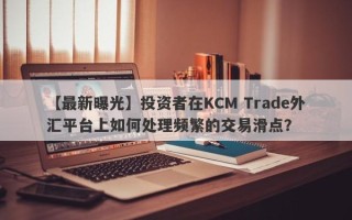 【最新曝光】投资者在KCM Trade外汇平台上如何处理频繁的交易滑点？