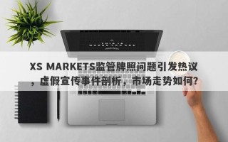 XS MARKETS监管牌照问题引发热议，虚假宣传事件剖析，市场走势如何？