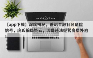 【app下载】深度揭秘，盖诺金融社区危险信号，庞氏骗局疑云，涉嫌违法经营高层外逃！