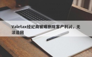 Valetax经纪商被曝删除客户利润，无法追回