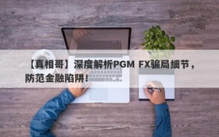 【真相哥】深度解析PGM FX骗局细节，防范金融陷阱！