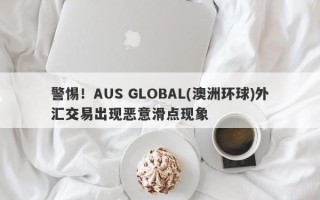 警惕！AUS GLOBAL(澳洲环球)外汇交易出现恶意滑点现象