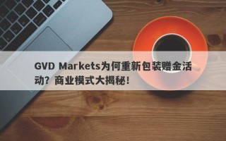 GVD Markets为何重新包装赠金活动？商业模式大揭秘！