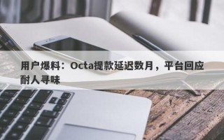 用户爆料：Octa提款延迟数月，平台回应耐人寻味