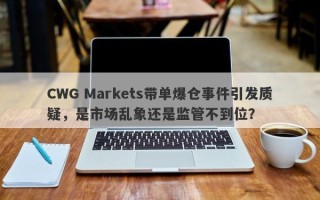 CWG Markets带单爆仓事件引发质疑，是市场乱象还是监管不到位？