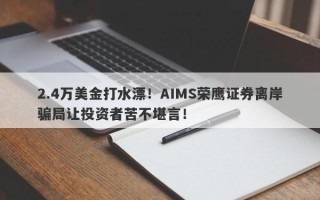 2.4万美金打水漂！AIMS荣鹰证券离岸骗局让投资者苦不堪言！