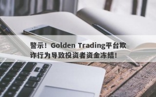 警示！Golden Trading平台欺诈行为导致投资者资金冻结！