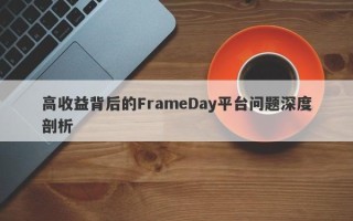 高收益背后的FrameDay平台问题深度剖析