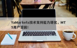 YaMarkets技术支持能力堪忧，MT5用户受困！