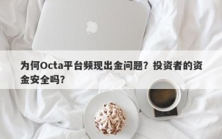 为何Octa平台频现出金问题？投资者的资金安全吗？