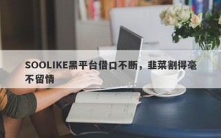 SOOLIKE黑平台借口不断，韭菜割得毫不留情