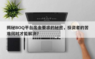 揭秘BOQ平台出金要求的秘密，投资者的苦难何时才能解决？