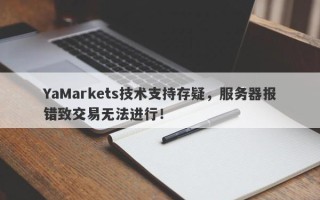 YaMarkets技术支持存疑，服务器报错致交易无法进行！