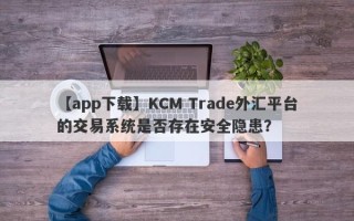 【app下载】KCM Trade外汇平台的交易系统是否存在安全隐患？