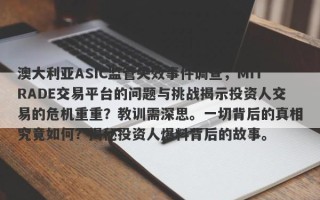 澳大利亚ASIC监管失效事件调查，MiTRADE交易平台的问题与挑战揭示投资人交易的危机重重？教训需深思。一切背后的真相究竟如何？揭秘投资人爆料背后的故事。