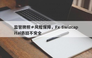 监管牌照≠风险保障，Fx Swizcapital依旧不安全