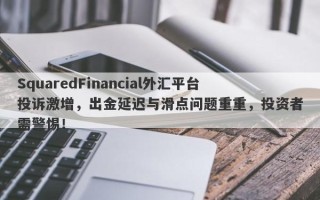 SquaredFinancial外汇平台投诉激增，出金延迟与滑点问题重重，投资者需警惕！