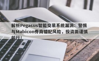 解析Pegasus智能交易系统漏洞：警惕与Mabicon券商错配风险，投资需谨慎前行！