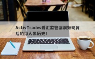 ActivTrades爱汇监管漏洞频现背后的惊人黑历史！