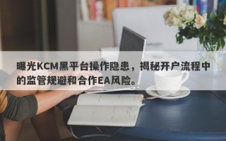 曝光KCM黑平台操作隐患，揭秘开户流程中的监管规避和合作EA风险。