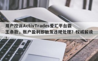 用户控诉ActivTrades爱汇平台霸王条款，账户盈利即触发违规处理？权威解读！