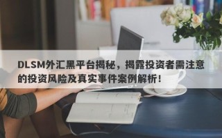 DLSM外汇黑平台揭秘，揭露投资者需注意的投资风险及真实事件案例解析！