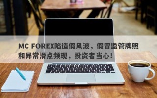 MC FOREX陷造假风波，假冒监管牌照和异常滑点频现，投资者当心！