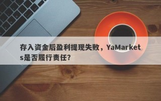 存入资金后盈利提现失败，YaMarkets是否履行责任？