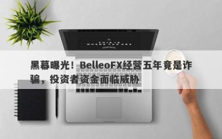 黑幕曝光！BelleoFX经营五年竟是诈骗，投资者资金面临威胁