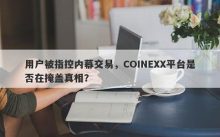 用户被指控内幕交易，COINEXX平台是否在掩盖真相？