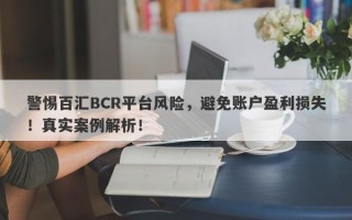 警惕百汇BCR平台风险，避免账户盈利损失！真实案例解析！